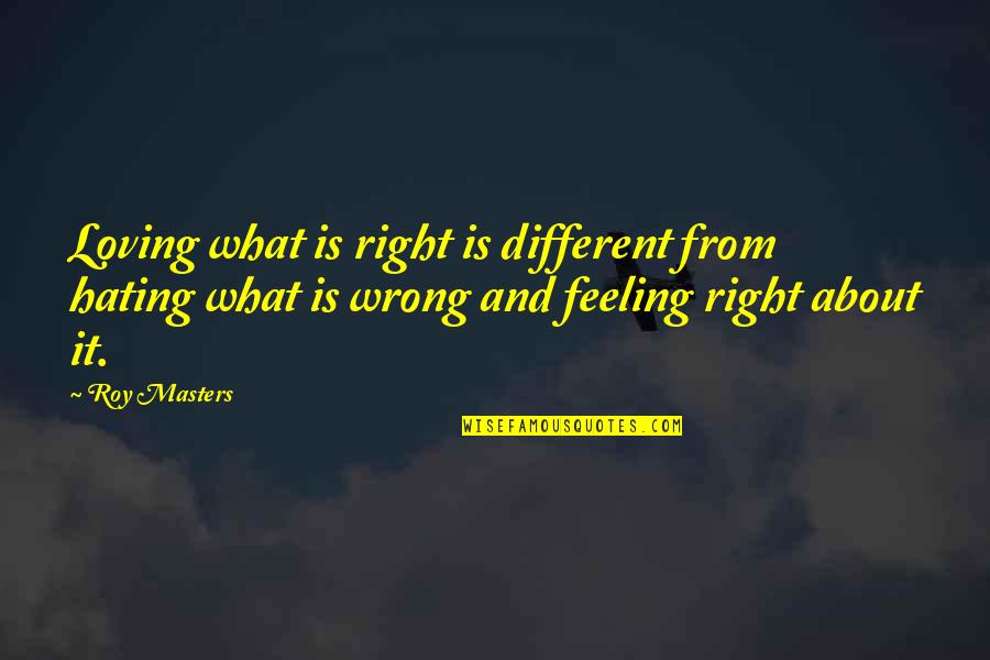 Is Loving You Wrong Quotes By Roy Masters: Loving what is right is different from hating