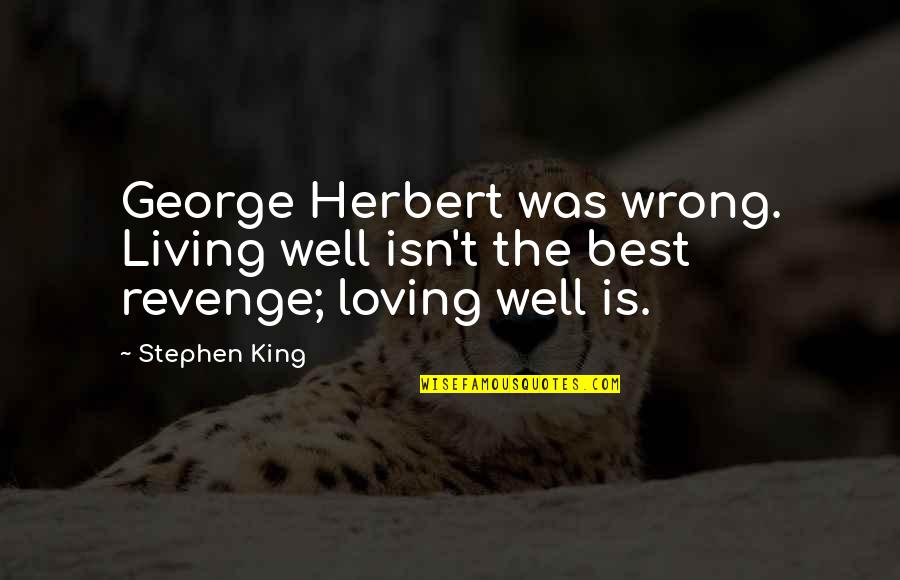 Is Loving You Wrong Quotes By Stephen King: George Herbert was wrong. Living well isn't the