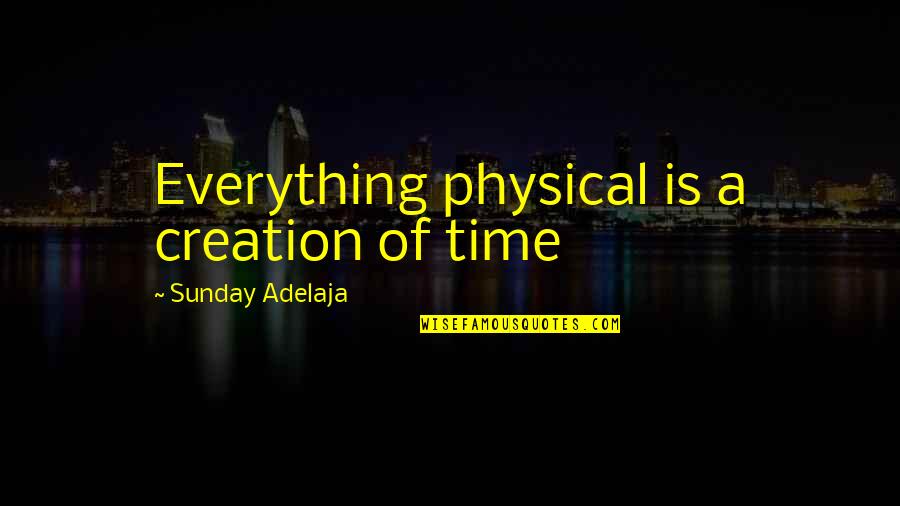 Is Money Everything In Life Quotes By Sunday Adelaja: Everything physical is a creation of time