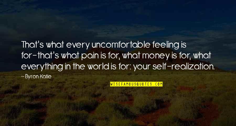 Is Money Everything Quotes By Byron Katie: That's what every uncomfortable feeling is for-that's what