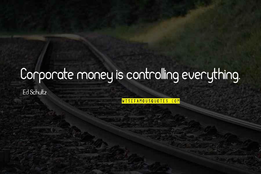 Is Money Everything Quotes By Ed Schultz: Corporate money is controlling everything.