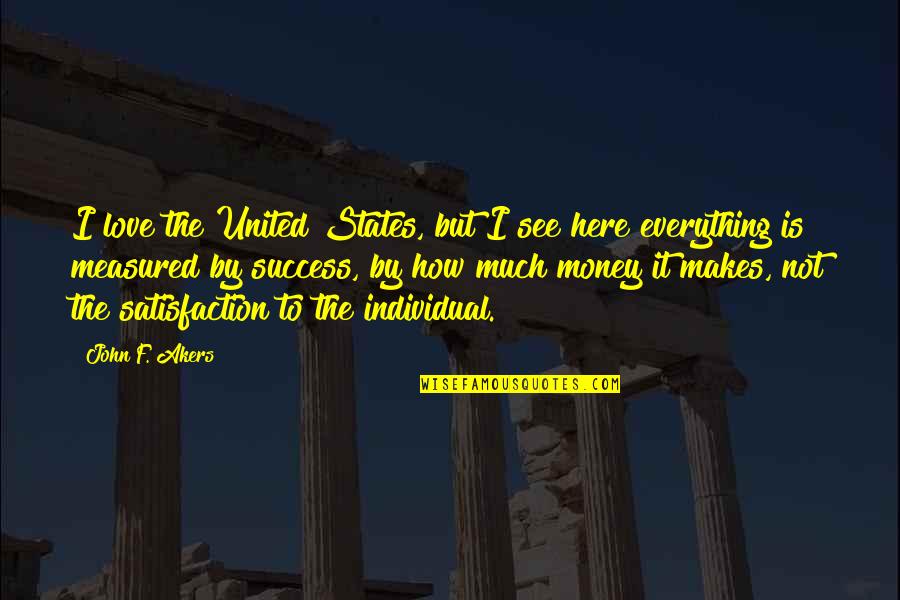 Is Money Everything Quotes By John F. Akers: I love the United States, but I see
