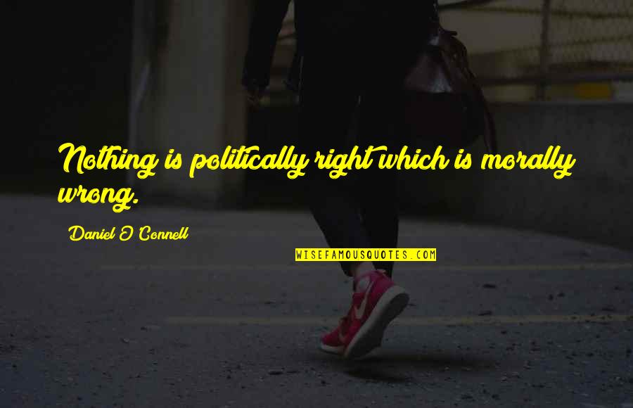 Is Morally Quotes By Daniel O'Connell: Nothing is politically right which is morally wrong.