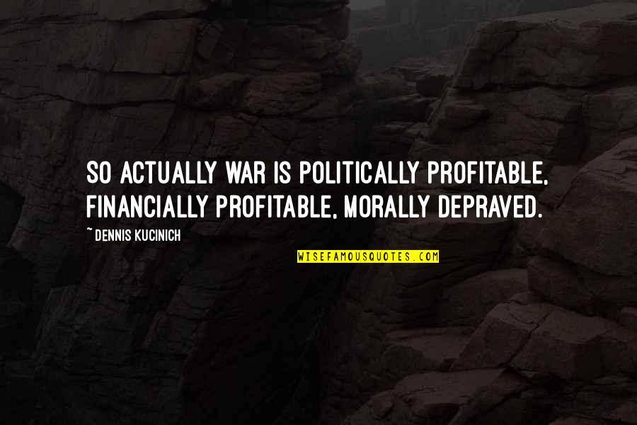 Is Morally Quotes By Dennis Kucinich: So actually war is politically profitable, financially profitable,