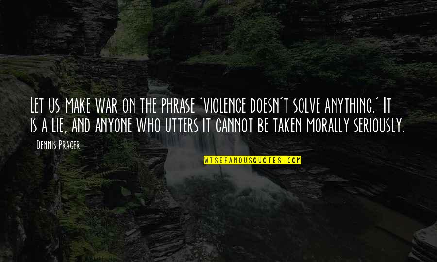 Is Morally Quotes By Dennis Prager: Let us make war on the phrase 'violence