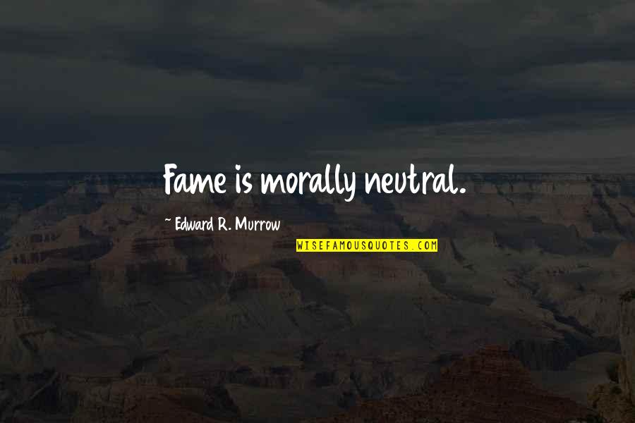 Is Morally Quotes By Edward R. Murrow: Fame is morally neutral.