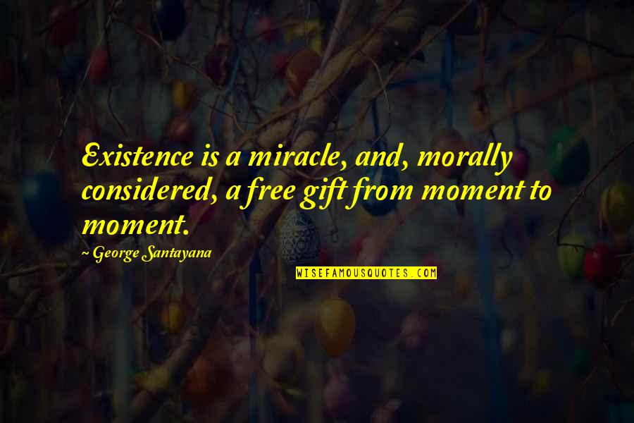 Is Morally Quotes By George Santayana: Existence is a miracle, and, morally considered, a
