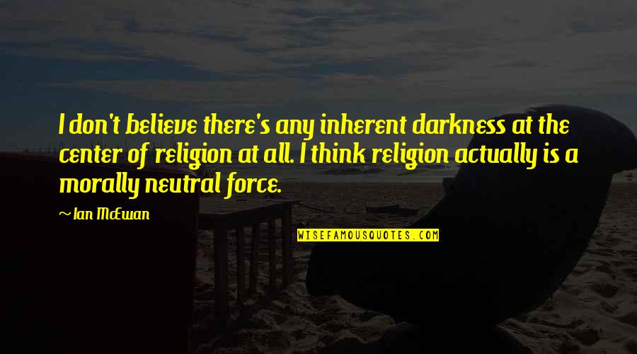 Is Morally Quotes By Ian McEwan: I don't believe there's any inherent darkness at