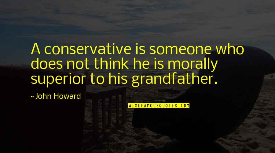 Is Morally Quotes By John Howard: A conservative is someone who does not think