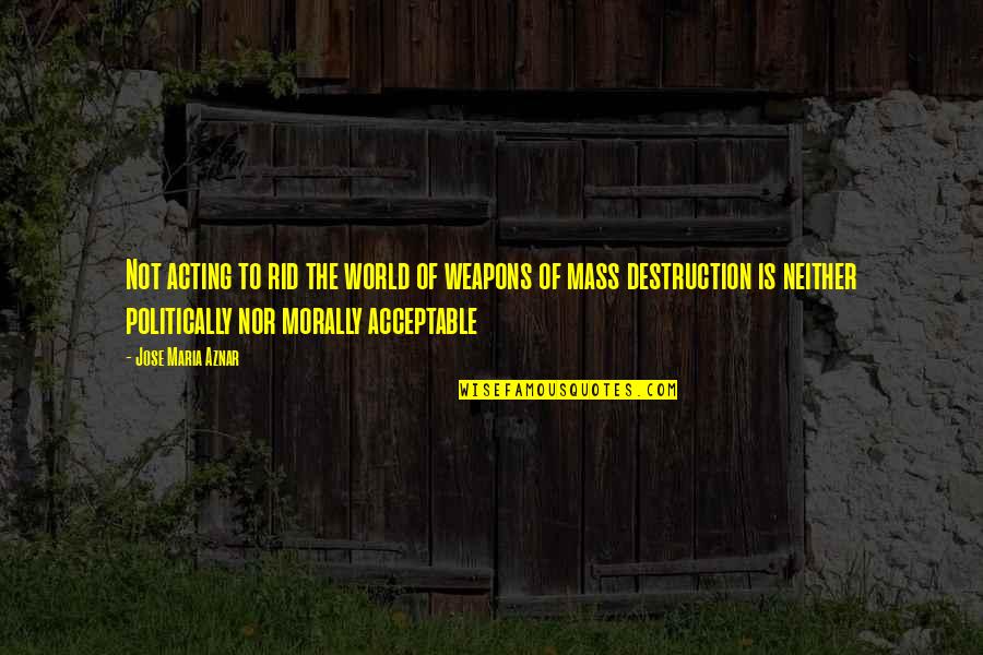 Is Morally Quotes By Jose Maria Aznar: Not acting to rid the world of weapons