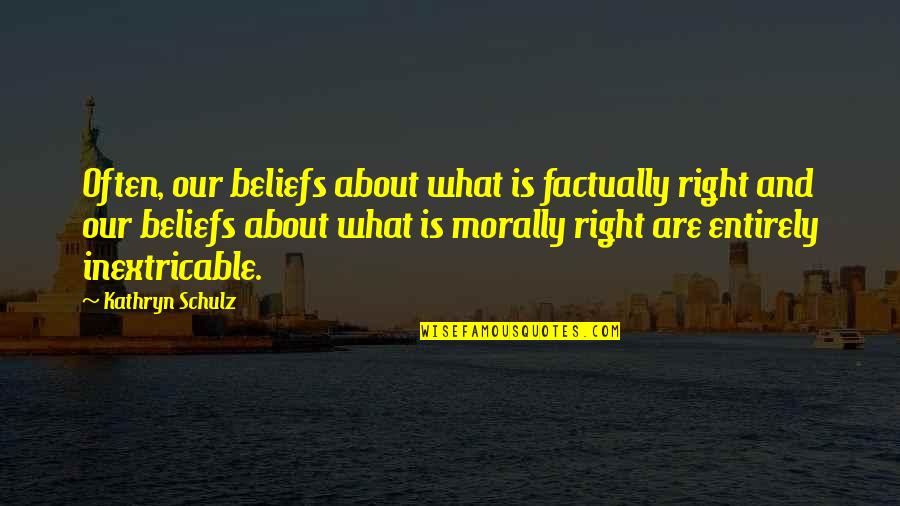 Is Morally Quotes By Kathryn Schulz: Often, our beliefs about what is factually right