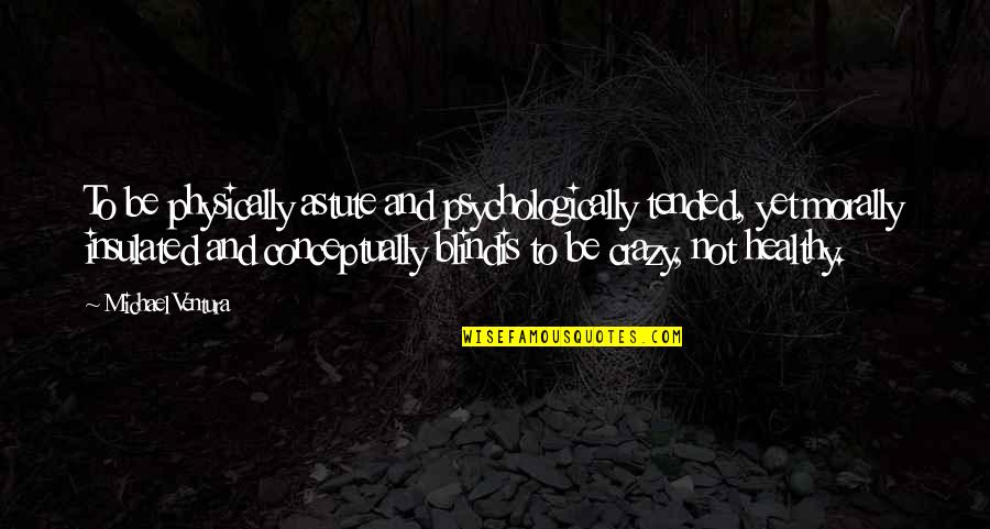 Is Morally Quotes By Michael Ventura: To be physically astute and psychologically tended, yet