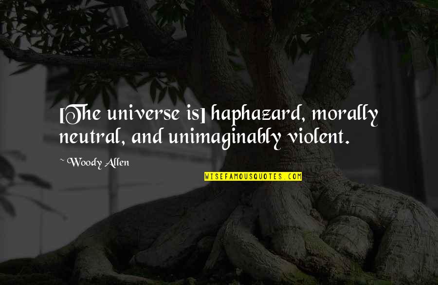 Is Morally Quotes By Woody Allen: [The universe is] haphazard, morally neutral, and unimaginably