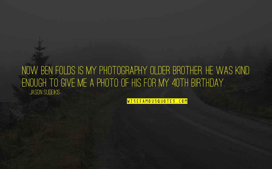 Is My Birthday Quotes By Jason Sudeikis: Now Ben Folds is my photography older brother.
