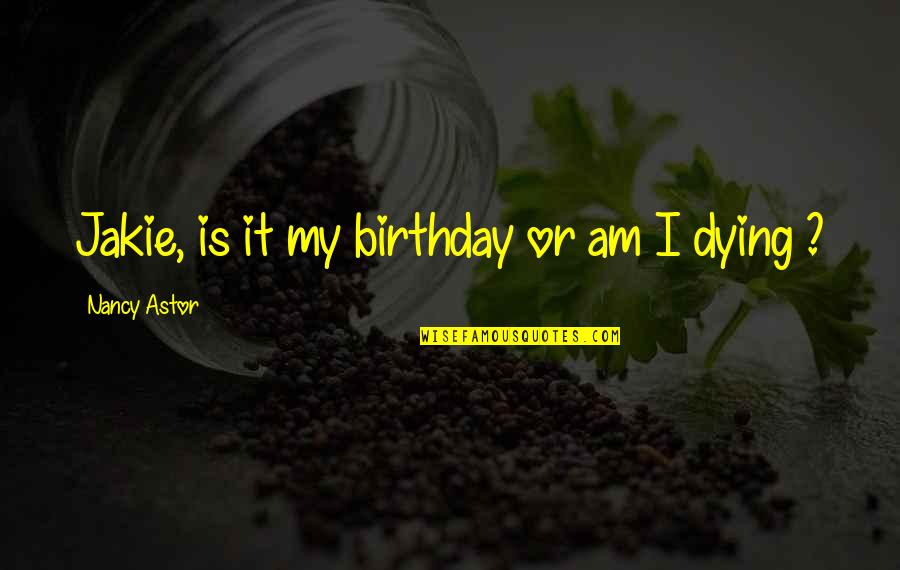 Is My Birthday Quotes By Nancy Astor: Jakie, is it my birthday or am I