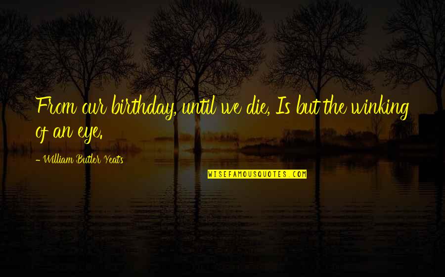 Is My Birthday Quotes By William Butler Yeats: From our birthday, until we die, Is but