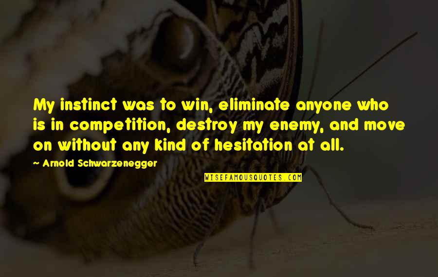 Is My Enemy Quotes By Arnold Schwarzenegger: My instinct was to win, eliminate anyone who