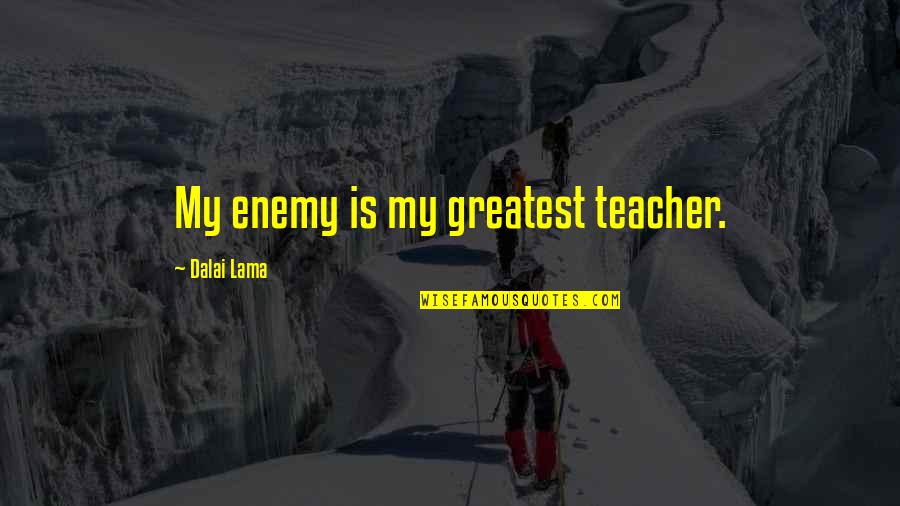 Is My Enemy Quotes By Dalai Lama: My enemy is my greatest teacher.
