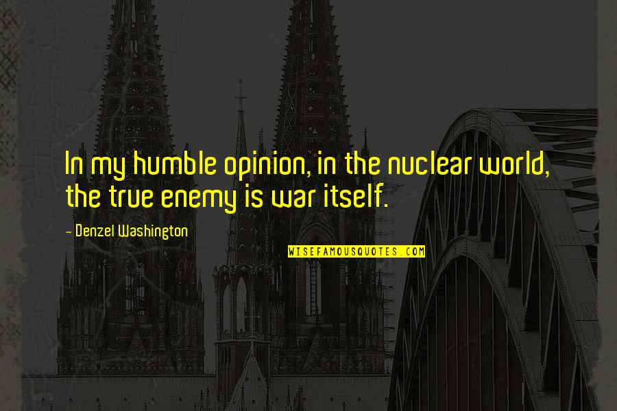 Is My Enemy Quotes By Denzel Washington: In my humble opinion, in the nuclear world,