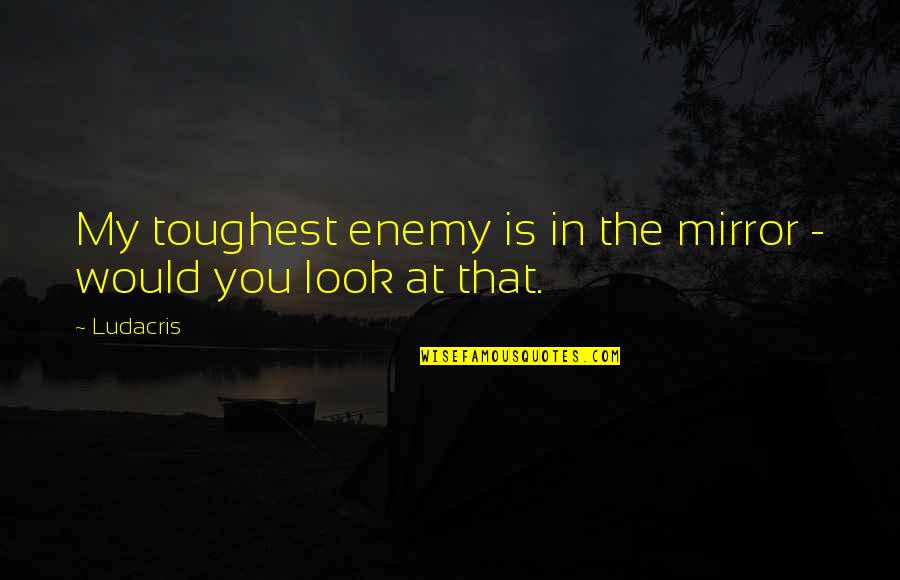 Is My Enemy Quotes By Ludacris: My toughest enemy is in the mirror -