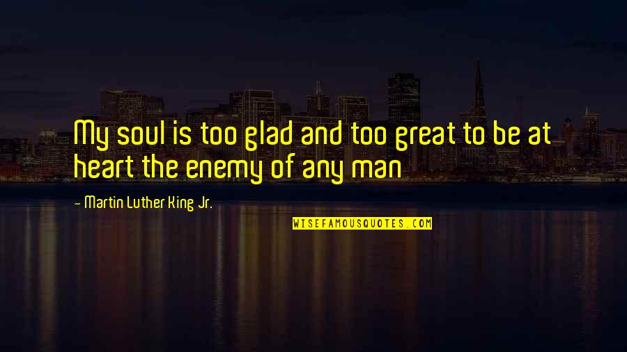 Is My Enemy Quotes By Martin Luther King Jr.: My soul is too glad and too great