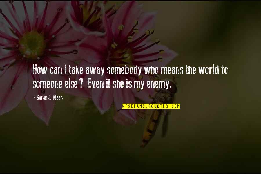 Is My Enemy Quotes By Sarah J. Maas: How can I take away somebody who means