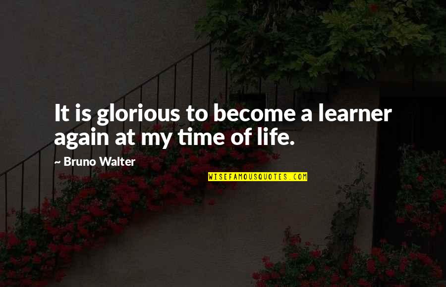 Is My Life Quotes By Bruno Walter: It is glorious to become a learner again