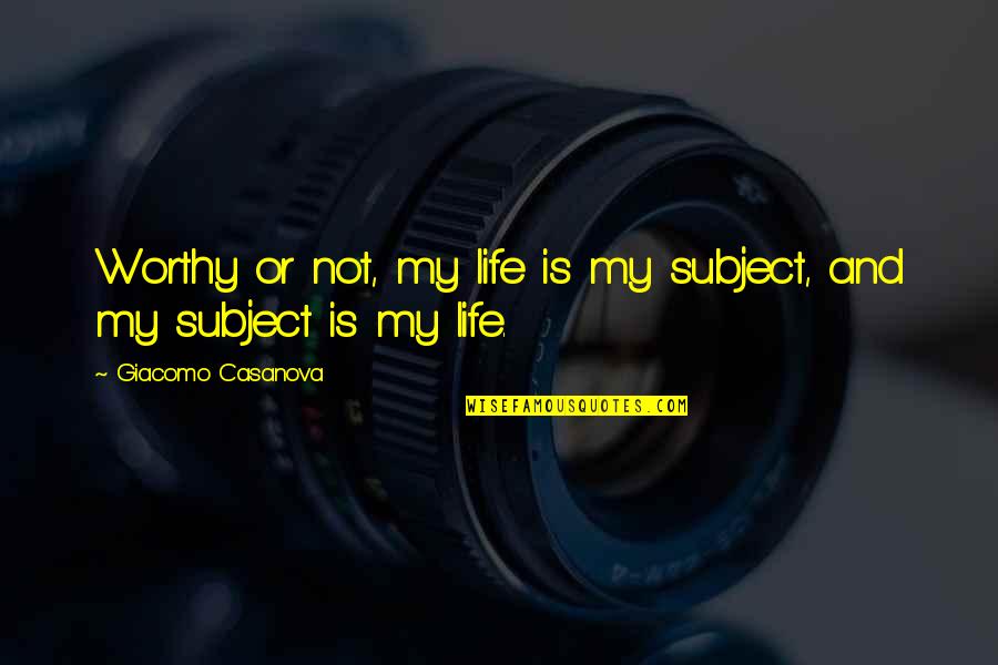 Is My Life Quotes By Giacomo Casanova: Worthy or not, my life is my subject,