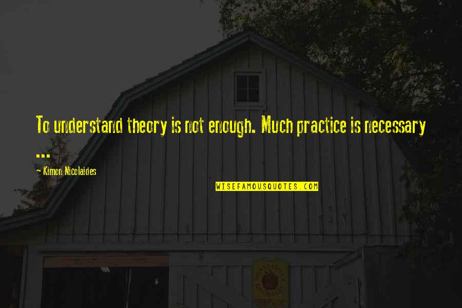 Is Necessary Quotes By Kimon Nicolaides: To understand theory is not enough. Much practice