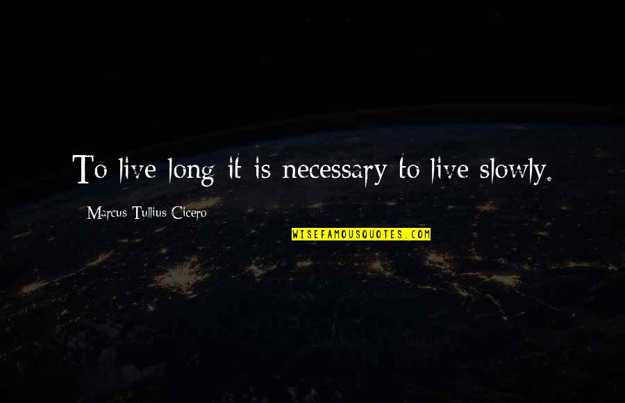 Is Necessary Quotes By Marcus Tullius Cicero: To live long it is necessary to live