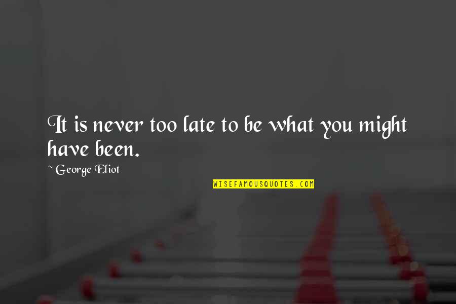 Is Never Too Late Quotes By George Eliot: It is never too late to be what