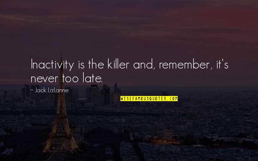 Is Never Too Late Quotes By Jack LaLanne: Inactivity is the killer and, remember, it's never