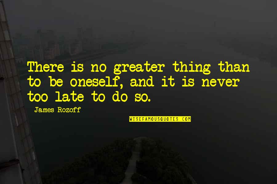 Is Never Too Late Quotes By James Rozoff: There is no greater thing than to be