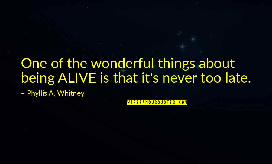 Is Never Too Late Quotes By Phyllis A. Whitney: One of the wonderful things about being ALIVE