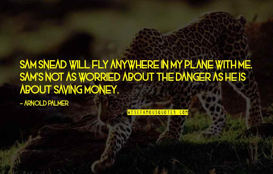 Is Not About The Money Quotes By Arnold Palmer: Sam Snead will fly anywhere in my plane