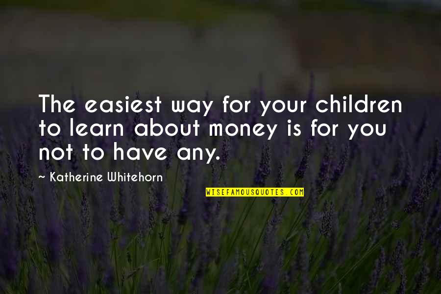 Is Not About The Money Quotes By Katherine Whitehorn: The easiest way for your children to learn