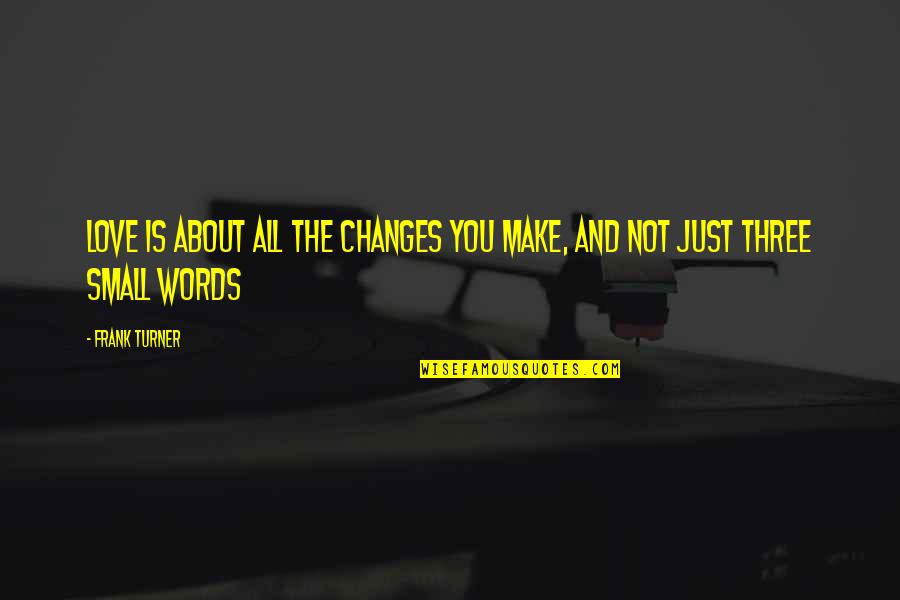 Is Not All About You Quotes By Frank Turner: Love is about all the changes you make,