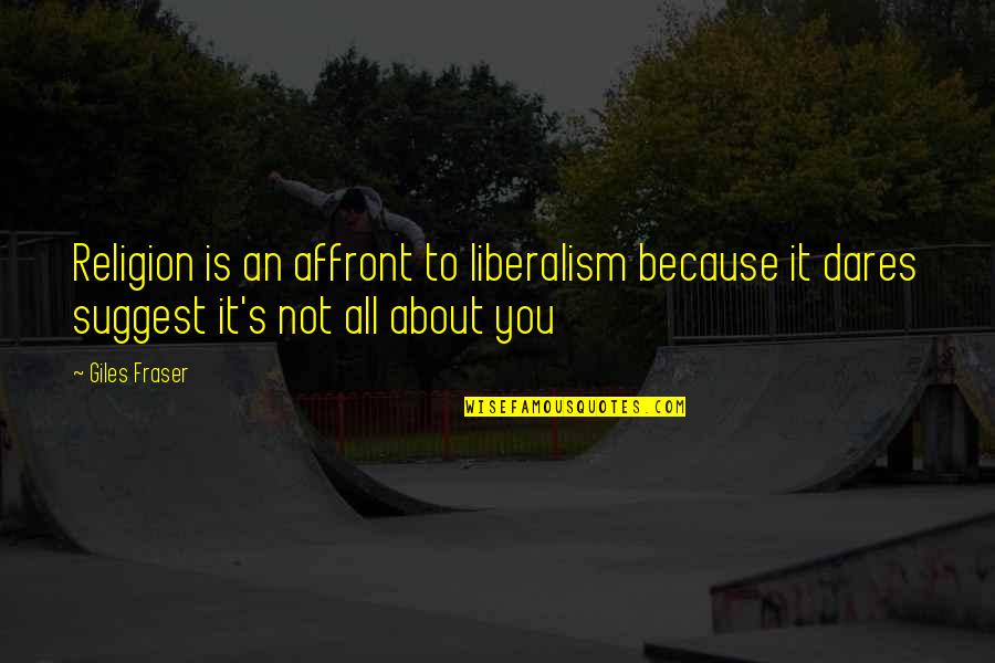 Is Not All About You Quotes By Giles Fraser: Religion is an affront to liberalism because it