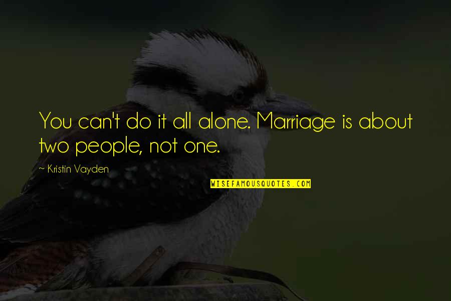 Is Not All About You Quotes By Kristin Vayden: You can't do it all alone. Marriage is