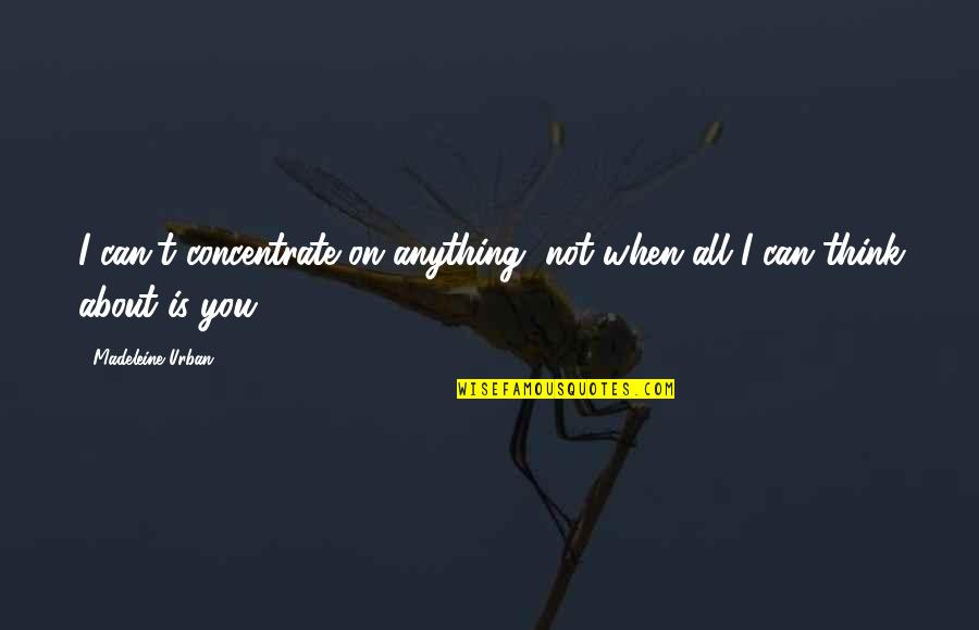 Is Not All About You Quotes By Madeleine Urban: I can't concentrate on anything, not when all