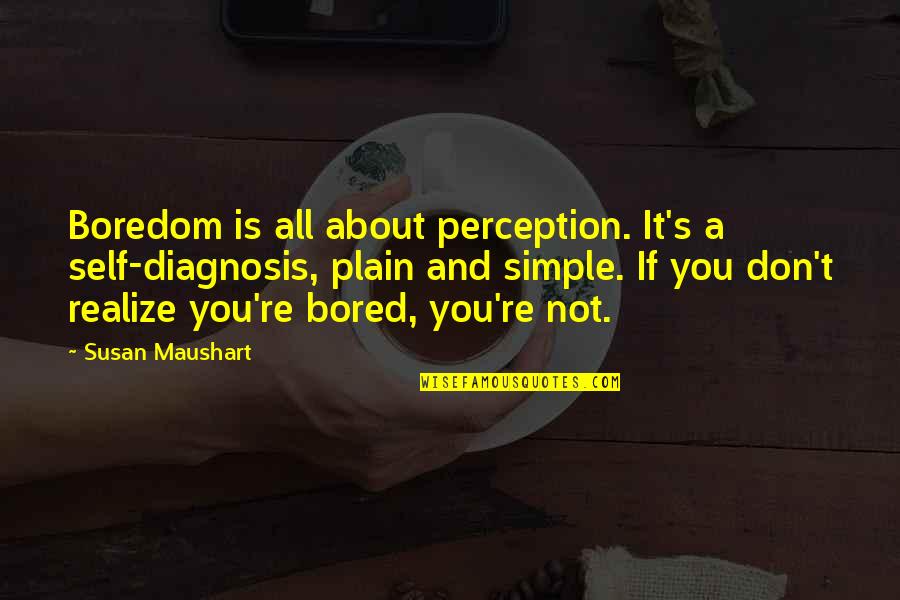Is Not All About You Quotes By Susan Maushart: Boredom is all about perception. It's a self-diagnosis,