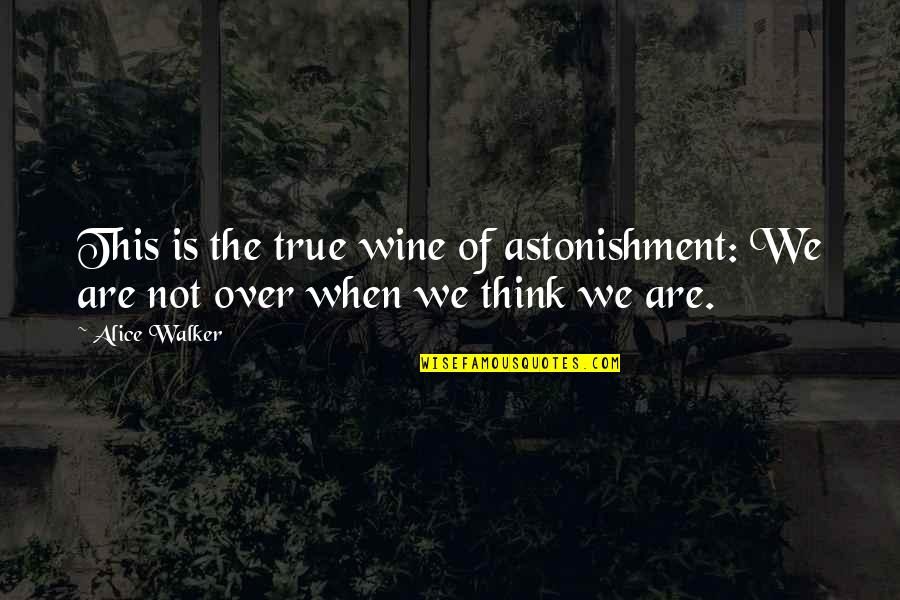 Is Not Over Quotes By Alice Walker: This is the true wine of astonishment: We