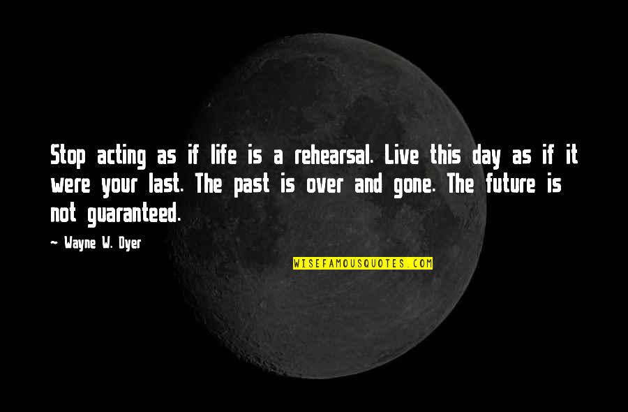 Is Not Over Quotes By Wayne W. Dyer: Stop acting as if life is a rehearsal.