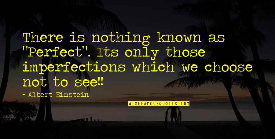 Is Not Perfect Quotes By Albert Einstein: There is nothing known as "Perfect". Its only