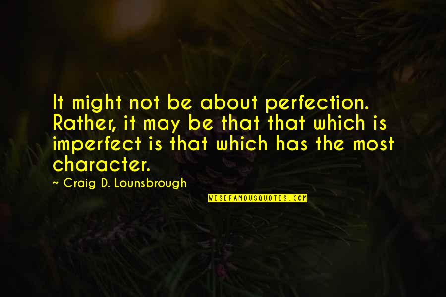 Is Not Perfect Quotes By Craig D. Lounsbrough: It might not be about perfection. Rather, it