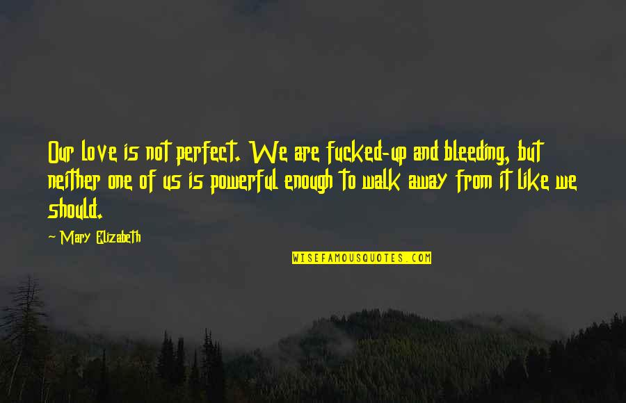Is Not Perfect Quotes By Mary Elizabeth: Our love is not perfect. We are fucked-up
