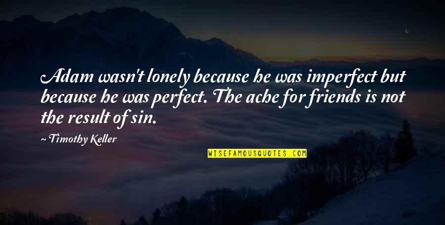 Is Not Perfect Quotes By Timothy Keller: Adam wasn't lonely because he was imperfect but