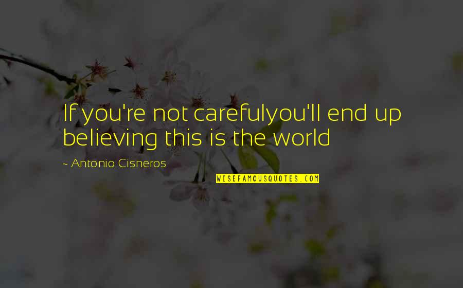 Is Not The End Of The World Quotes By Antonio Cisneros: If you're not carefulyou'll end up believing this