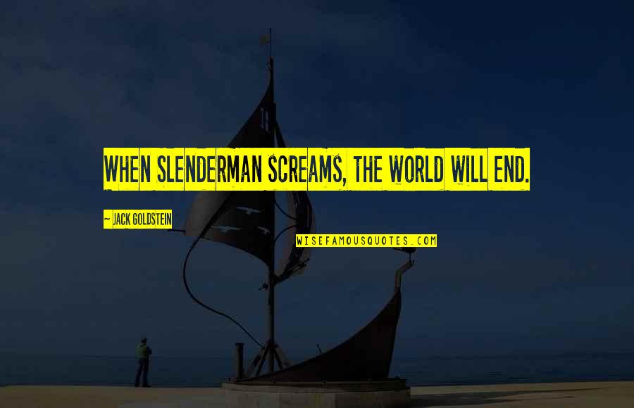 Is Not The End Of The World Quotes By Jack Goldstein: When Slenderman screams, the world will end.