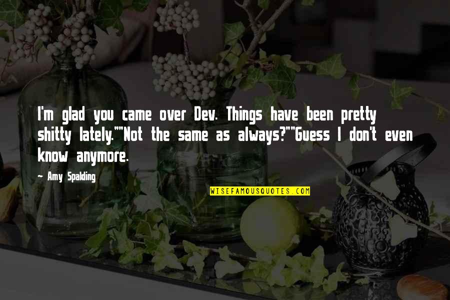 Is Not The Same Anymore Quotes By Amy Spalding: I'm glad you came over Dev. Things have